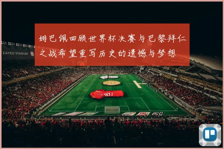 姆巴佩回顾世界杯决赛与巴黎拜仁之战希望重写历史的遗憾与梦想