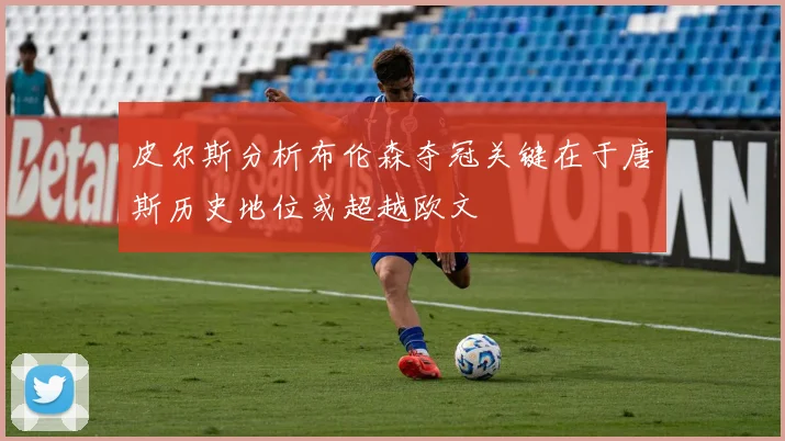 皮尔斯分析布伦森夺冠关键在于唐斯历史地位或超越欧文