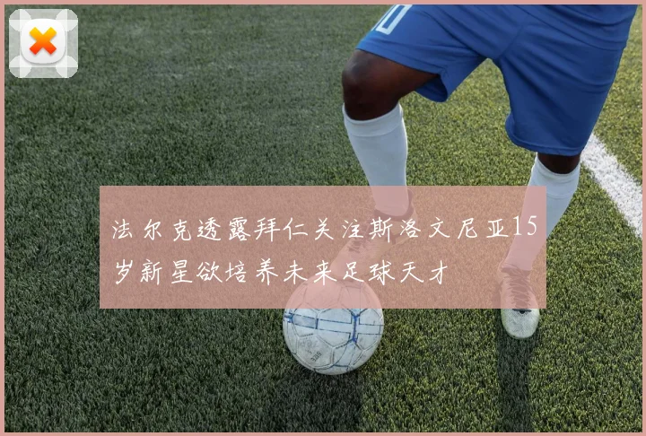 法尔克透露拜仁关注斯洛文尼亚15岁新星欲培养未来足球天才