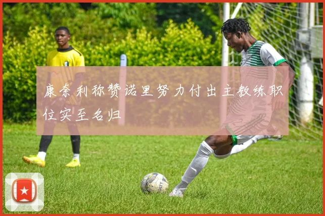 康奈利称赞诺里努力付出主教练职位实至名归