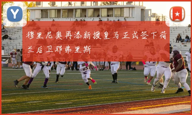 穆里尼奥再添新援皇马正式签下荷兰后卫邓弗里斯